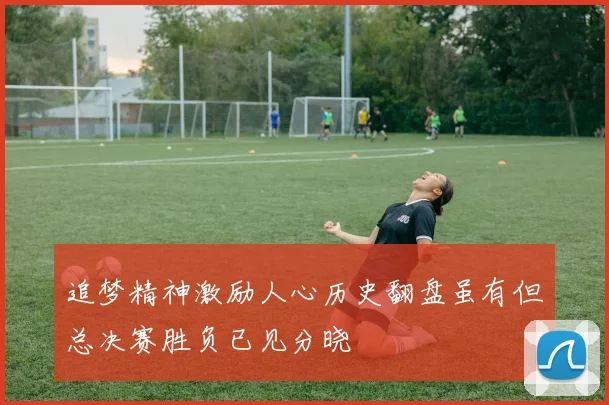 追梦精神激励人心历史翻盘虽有但总决赛胜负已见分晓