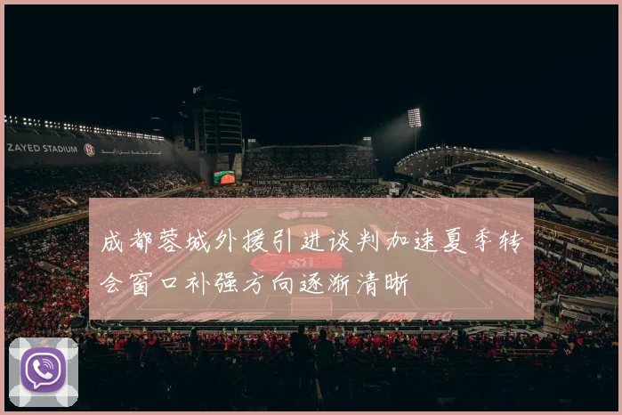 成都蓉城外援引进谈判加速夏季转会窗口补强方向逐渐清晰